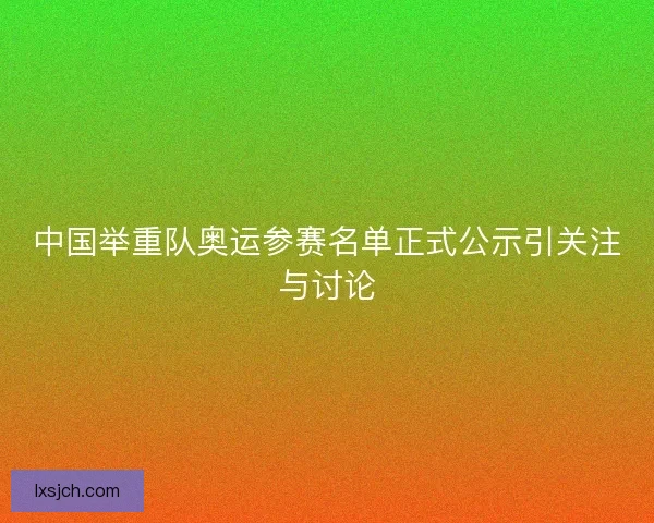 中国举重队奥运参赛名单正式公示引关注与讨论